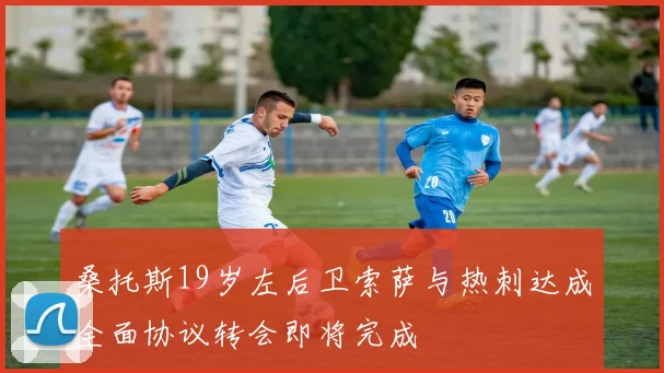 桑托斯19岁左后卫索萨与热刺达成全面协议转会即将完成