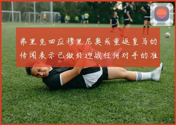 弗里克回应穆里尼奥或重返皇马的传闻表示已做好迎战任何对手的准备