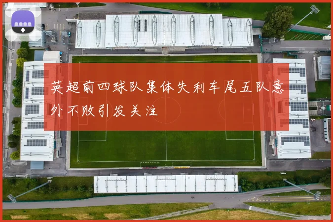 英超前四球队集体失利车尾五队意外不败引发关注
