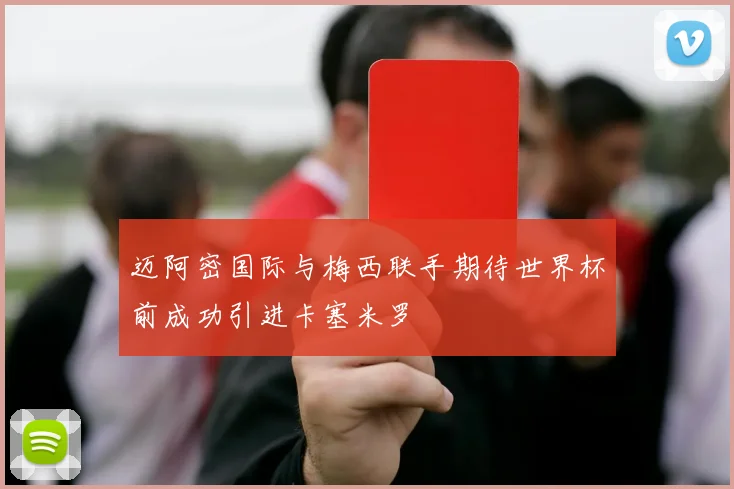 迈阿密国际与梅西联手期待世界杯前成功引进卡塞米罗