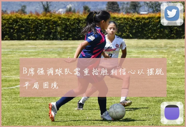 B席强调球队需重拾胜利信心以摆脱平局困境
