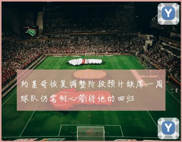 约基奇恢复调整阶段预计缺席一周球队仍需耐心等待他的回归