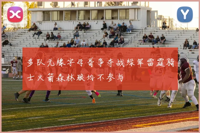 多队无缘字母哥争夺战绿军雷霆骑士火箭森林狼均不参与