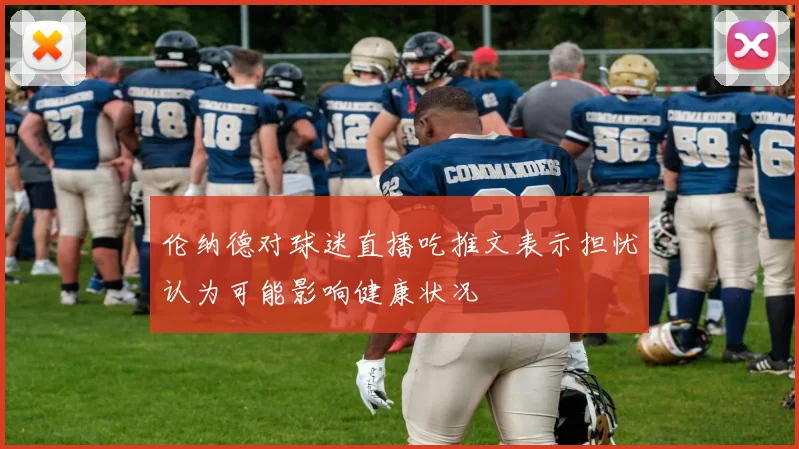 伦纳德对球迷直播吃推文表示担忧认为可能影响健康状况