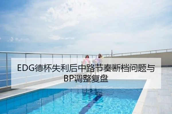 EDG德杯失利后中路节奏断档问题与BP调整复盘